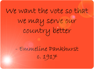 We want the vote so that we may serve our country better. - Emmeline Pankhurst c.1917