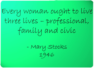 Every woman ought to have three lives - professional, family and civic. - Mary Stocks 1946