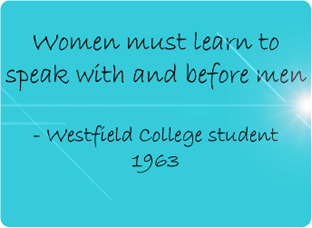 Women must learn to speak with and before men. - Westfield College student 1963